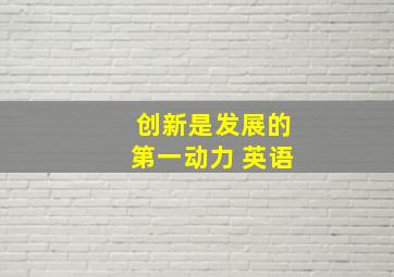 创新是发展的第一动力 英语